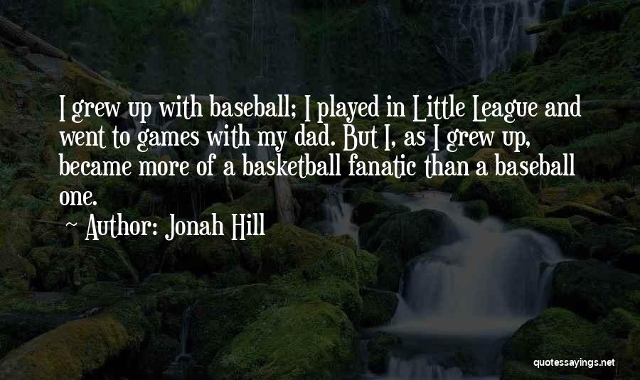 Jonah Hill Quotes: I Grew Up With Baseball; I Played In Little League And Went To Games With My Dad. But I, As