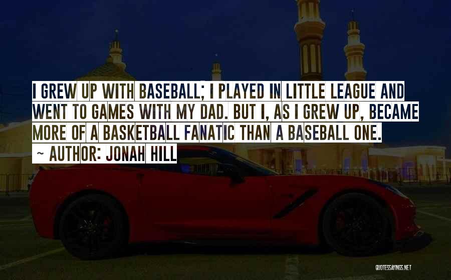 Jonah Hill Quotes: I Grew Up With Baseball; I Played In Little League And Went To Games With My Dad. But I, As