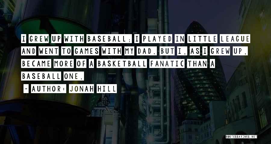 Jonah Hill Quotes: I Grew Up With Baseball; I Played In Little League And Went To Games With My Dad. But I, As