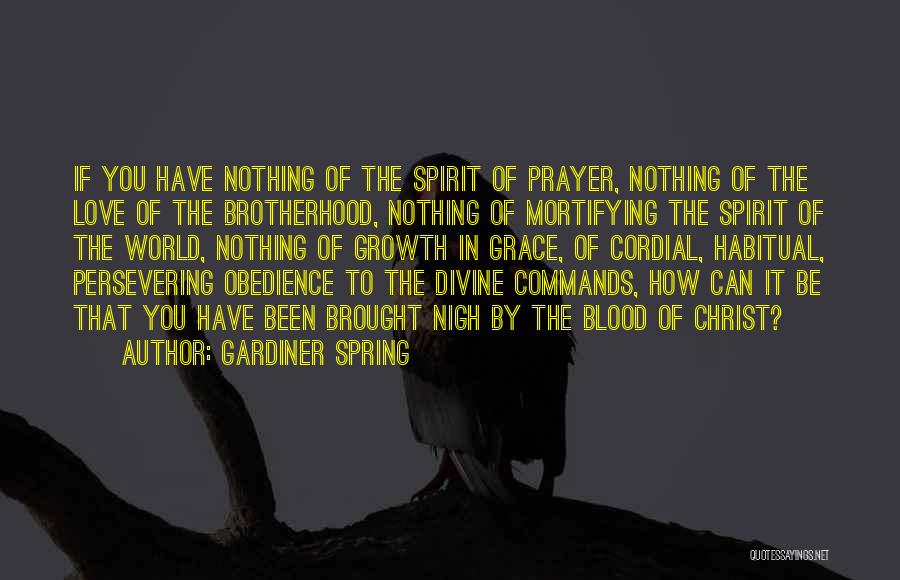 Gardiner Spring Quotes: If You Have Nothing Of The Spirit Of Prayer, Nothing Of The Love Of The Brotherhood, Nothing Of Mortifying The