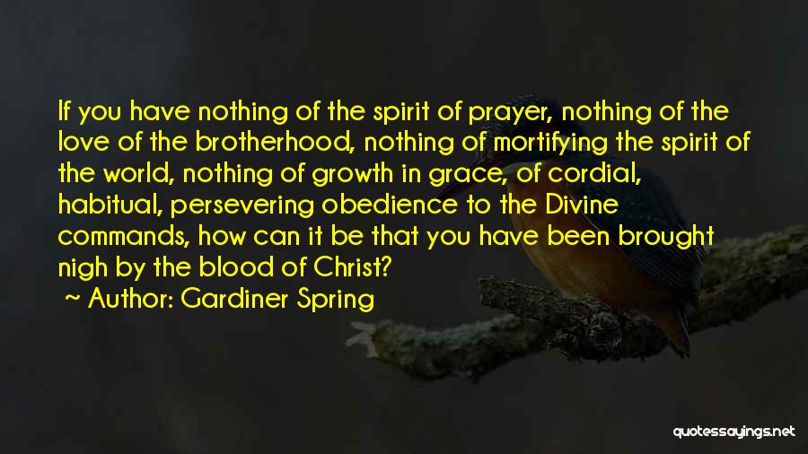 Gardiner Spring Quotes: If You Have Nothing Of The Spirit Of Prayer, Nothing Of The Love Of The Brotherhood, Nothing Of Mortifying The