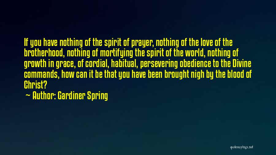 Gardiner Spring Quotes: If You Have Nothing Of The Spirit Of Prayer, Nothing Of The Love Of The Brotherhood, Nothing Of Mortifying The