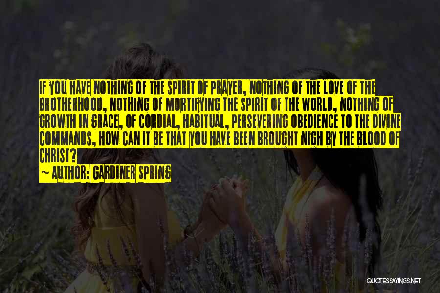 Gardiner Spring Quotes: If You Have Nothing Of The Spirit Of Prayer, Nothing Of The Love Of The Brotherhood, Nothing Of Mortifying The