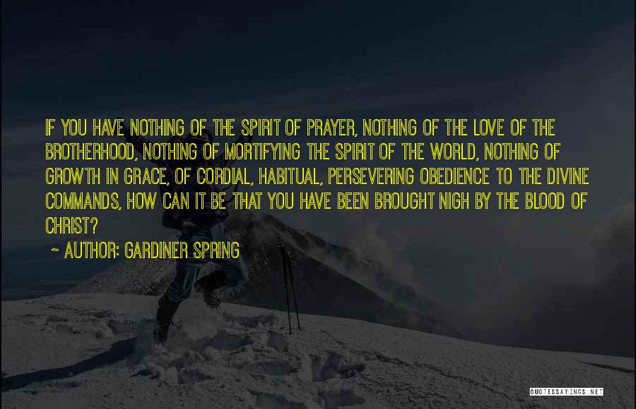 Gardiner Spring Quotes: If You Have Nothing Of The Spirit Of Prayer, Nothing Of The Love Of The Brotherhood, Nothing Of Mortifying The