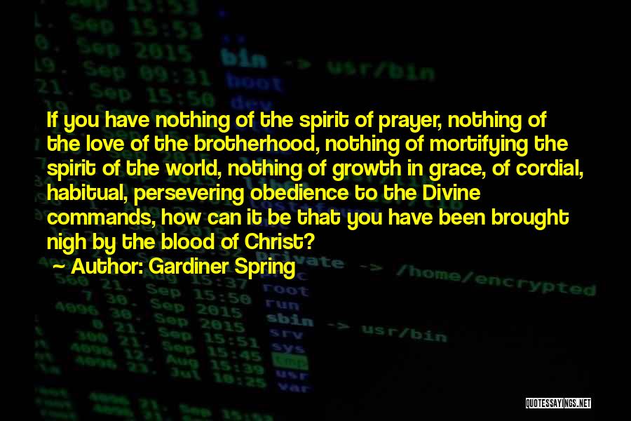 Gardiner Spring Quotes: If You Have Nothing Of The Spirit Of Prayer, Nothing Of The Love Of The Brotherhood, Nothing Of Mortifying The