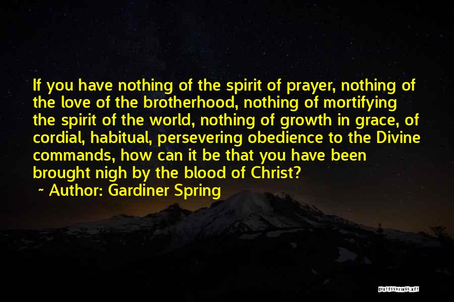 Gardiner Spring Quotes: If You Have Nothing Of The Spirit Of Prayer, Nothing Of The Love Of The Brotherhood, Nothing Of Mortifying The