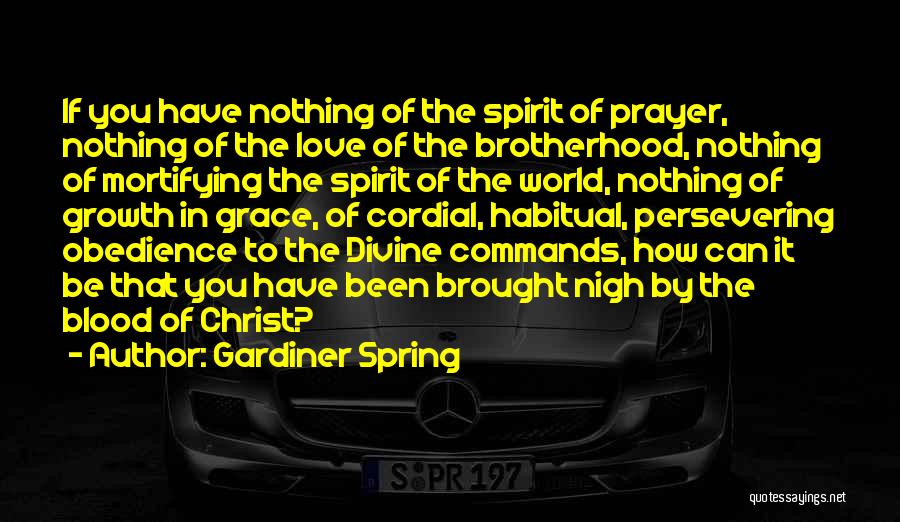 Gardiner Spring Quotes: If You Have Nothing Of The Spirit Of Prayer, Nothing Of The Love Of The Brotherhood, Nothing Of Mortifying The