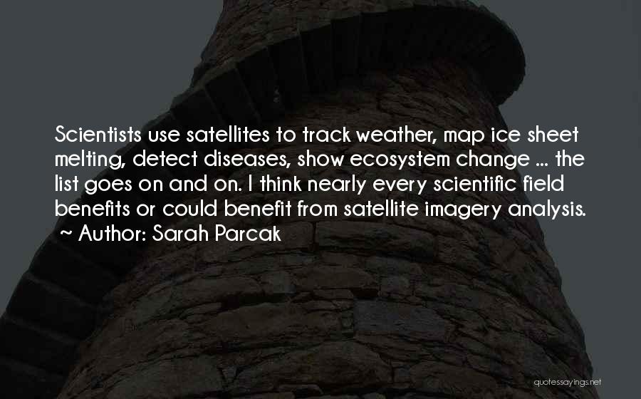 Sarah Parcak Quotes: Scientists Use Satellites To Track Weather, Map Ice Sheet Melting, Detect Diseases, Show Ecosystem Change ... The List Goes On
