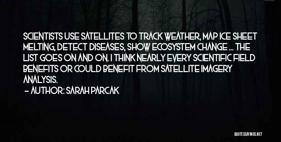 Sarah Parcak Quotes: Scientists Use Satellites To Track Weather, Map Ice Sheet Melting, Detect Diseases, Show Ecosystem Change ... The List Goes On