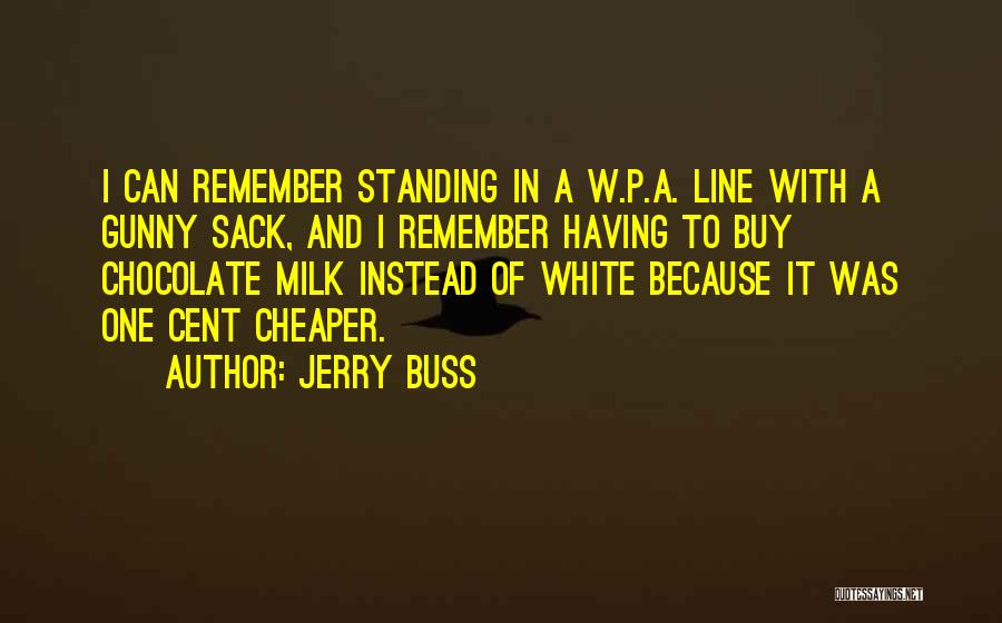 Jerry Buss Quotes: I Can Remember Standing In A W.p.a. Line With A Gunny Sack, And I Remember Having To Buy Chocolate Milk