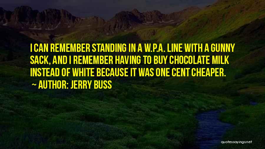 Jerry Buss Quotes: I Can Remember Standing In A W.p.a. Line With A Gunny Sack, And I Remember Having To Buy Chocolate Milk