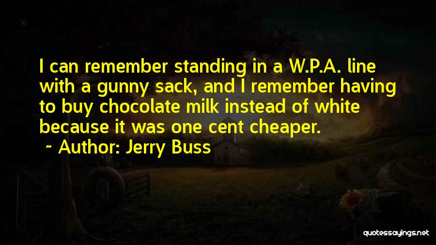 Jerry Buss Quotes: I Can Remember Standing In A W.p.a. Line With A Gunny Sack, And I Remember Having To Buy Chocolate Milk