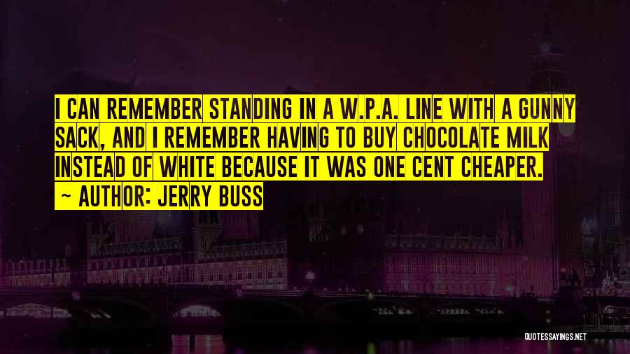 Jerry Buss Quotes: I Can Remember Standing In A W.p.a. Line With A Gunny Sack, And I Remember Having To Buy Chocolate Milk