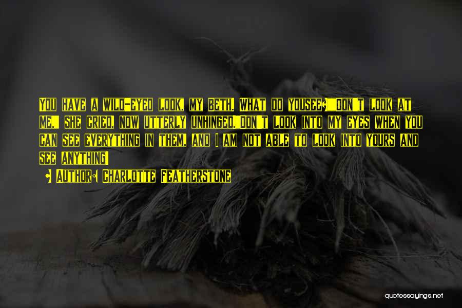 Charlotte Featherstone Quotes: You Have A Wild-eyed Look, My Beth. What Do Yousee?don't Look At Me, She Cried, Now Utterly Unhinged.don't Look Into