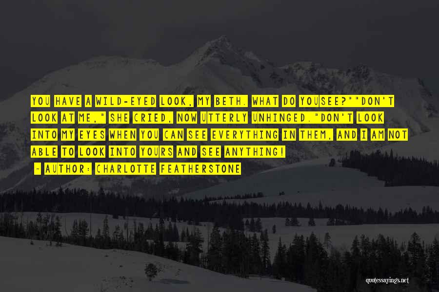 Charlotte Featherstone Quotes: You Have A Wild-eyed Look, My Beth. What Do Yousee?don't Look At Me, She Cried, Now Utterly Unhinged.don't Look Into