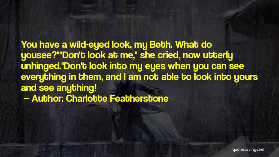 Charlotte Featherstone Quotes: You Have A Wild-eyed Look, My Beth. What Do Yousee?don't Look At Me, She Cried, Now Utterly Unhinged.don't Look Into