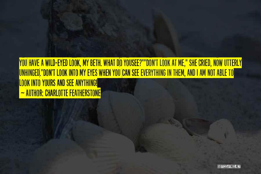 Charlotte Featherstone Quotes: You Have A Wild-eyed Look, My Beth. What Do Yousee?don't Look At Me, She Cried, Now Utterly Unhinged.don't Look Into