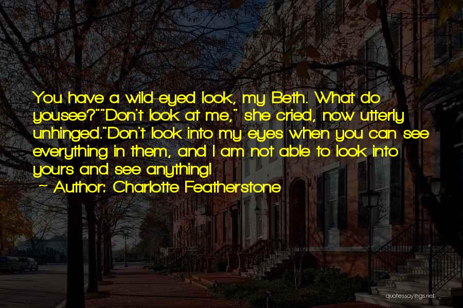 Charlotte Featherstone Quotes: You Have A Wild-eyed Look, My Beth. What Do Yousee?don't Look At Me, She Cried, Now Utterly Unhinged.don't Look Into