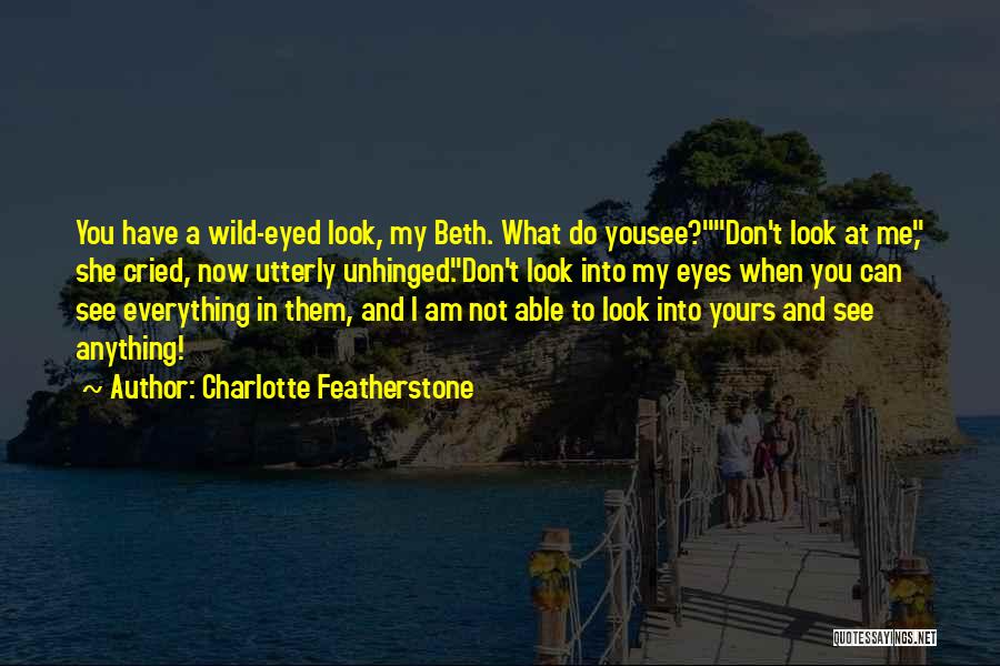 Charlotte Featherstone Quotes: You Have A Wild-eyed Look, My Beth. What Do Yousee?don't Look At Me, She Cried, Now Utterly Unhinged.don't Look Into