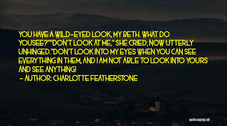 Charlotte Featherstone Quotes: You Have A Wild-eyed Look, My Beth. What Do Yousee?don't Look At Me, She Cried, Now Utterly Unhinged.don't Look Into