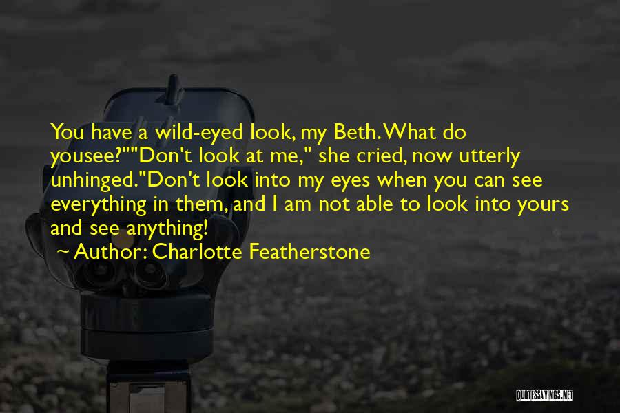 Charlotte Featherstone Quotes: You Have A Wild-eyed Look, My Beth. What Do Yousee?don't Look At Me, She Cried, Now Utterly Unhinged.don't Look Into