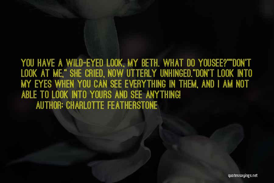 Charlotte Featherstone Quotes: You Have A Wild-eyed Look, My Beth. What Do Yousee?don't Look At Me, She Cried, Now Utterly Unhinged.don't Look Into