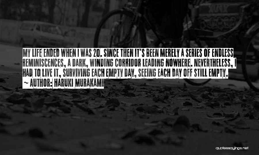 Haruki Murakami Quotes: My Life Ended When I Was 20. Since Then It's Been Merely A Series Of Endless Reminiscences, A Dark, Winding