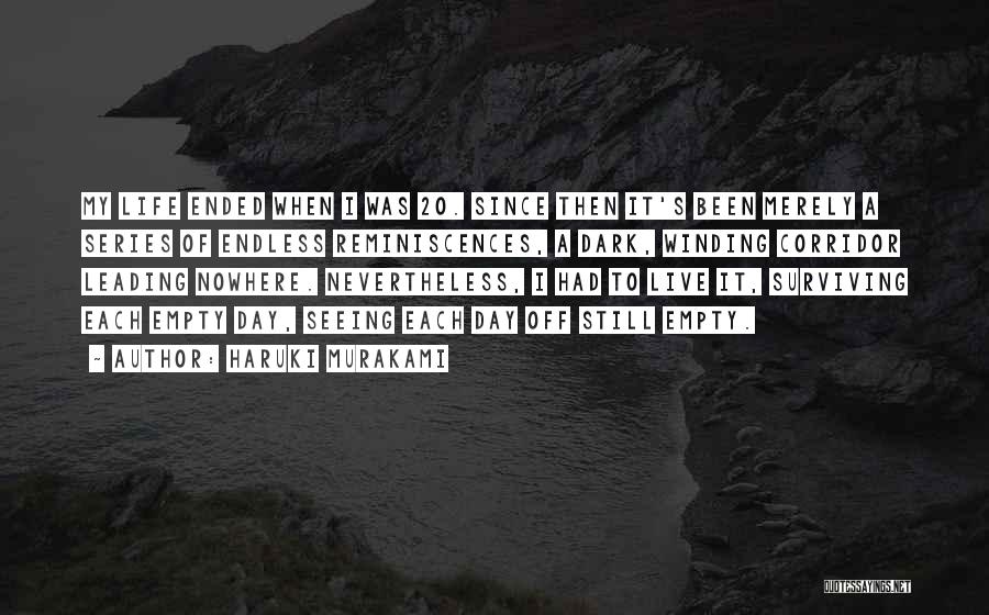 Haruki Murakami Quotes: My Life Ended When I Was 20. Since Then It's Been Merely A Series Of Endless Reminiscences, A Dark, Winding