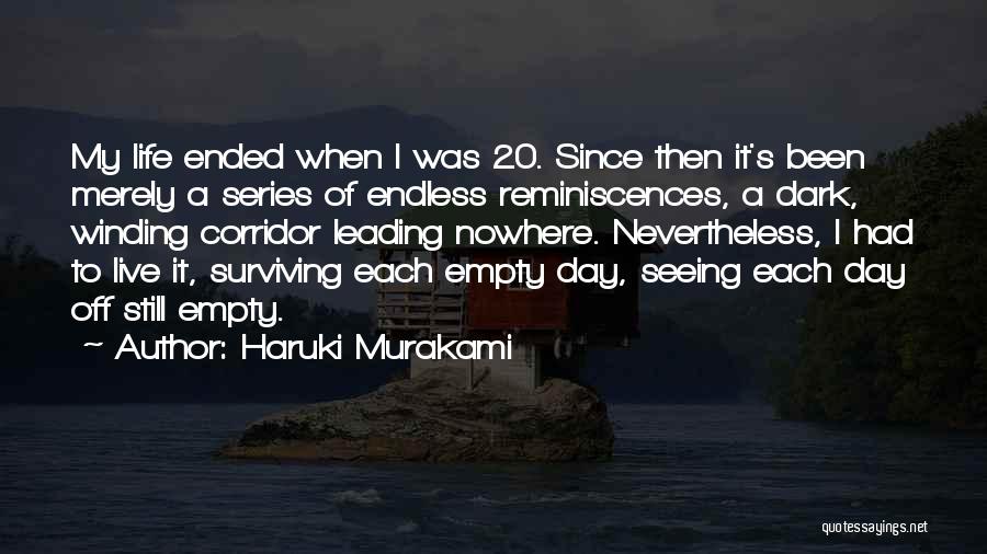 Haruki Murakami Quotes: My Life Ended When I Was 20. Since Then It's Been Merely A Series Of Endless Reminiscences, A Dark, Winding