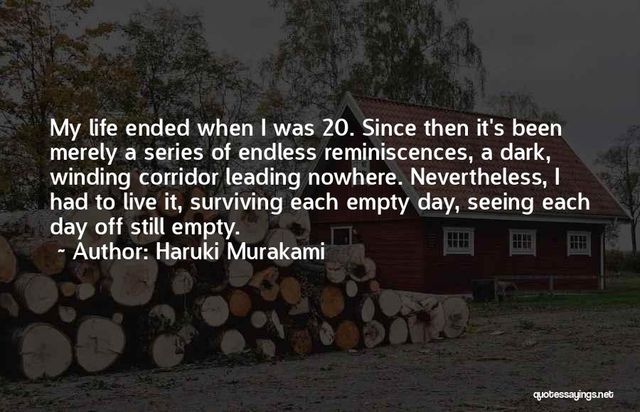 Haruki Murakami Quotes: My Life Ended When I Was 20. Since Then It's Been Merely A Series Of Endless Reminiscences, A Dark, Winding