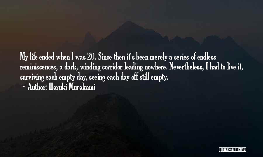 Haruki Murakami Quotes: My Life Ended When I Was 20. Since Then It's Been Merely A Series Of Endless Reminiscences, A Dark, Winding