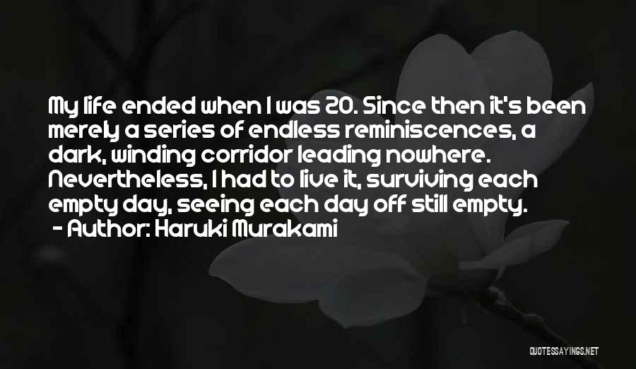 Haruki Murakami Quotes: My Life Ended When I Was 20. Since Then It's Been Merely A Series Of Endless Reminiscences, A Dark, Winding