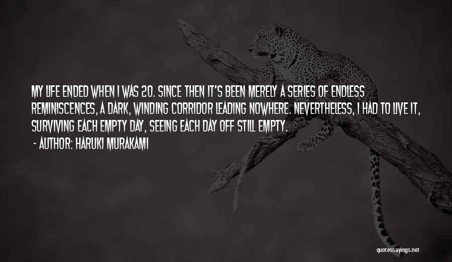 Haruki Murakami Quotes: My Life Ended When I Was 20. Since Then It's Been Merely A Series Of Endless Reminiscences, A Dark, Winding