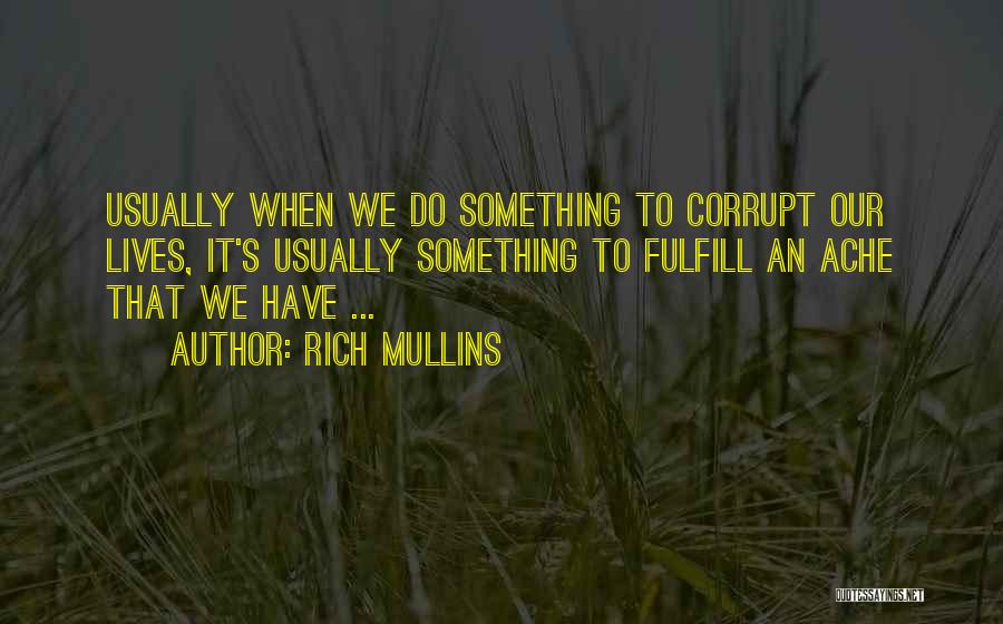 Rich Mullins Quotes: Usually When We Do Something To Corrupt Our Lives, It's Usually Something To Fulfill An Ache That We Have ...