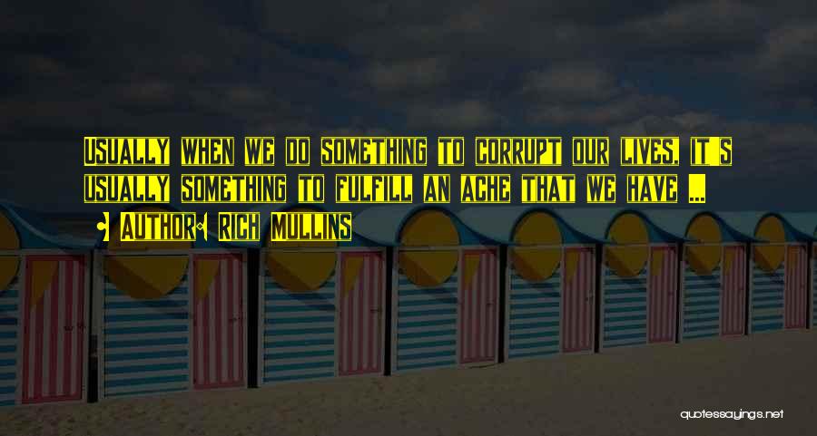 Rich Mullins Quotes: Usually When We Do Something To Corrupt Our Lives, It's Usually Something To Fulfill An Ache That We Have ...