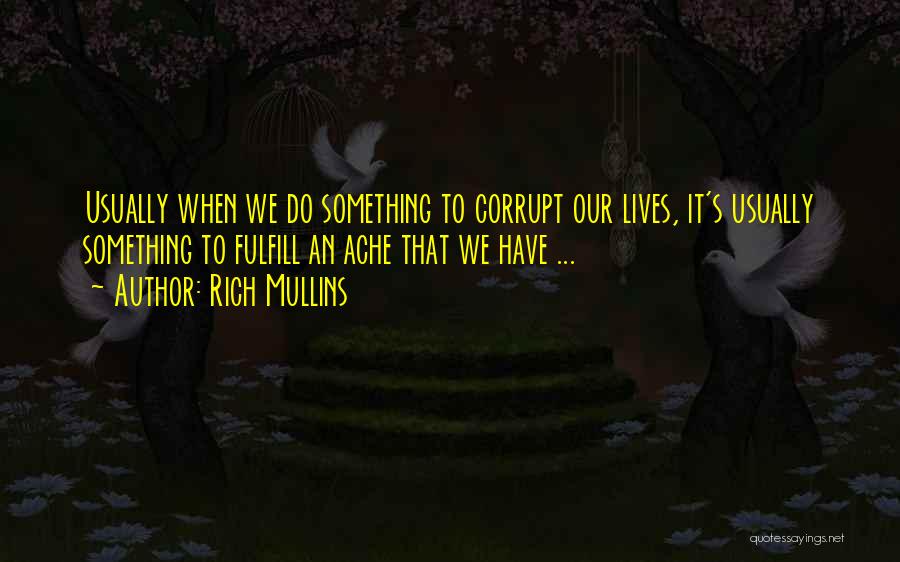 Rich Mullins Quotes: Usually When We Do Something To Corrupt Our Lives, It's Usually Something To Fulfill An Ache That We Have ...