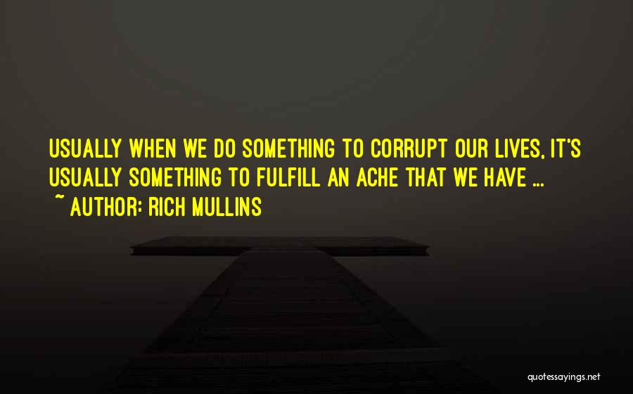 Rich Mullins Quotes: Usually When We Do Something To Corrupt Our Lives, It's Usually Something To Fulfill An Ache That We Have ...