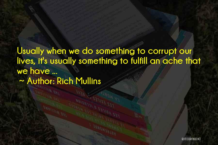 Rich Mullins Quotes: Usually When We Do Something To Corrupt Our Lives, It's Usually Something To Fulfill An Ache That We Have ...