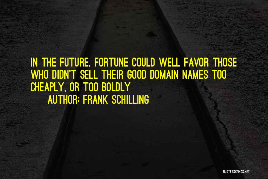 Frank Schilling Quotes: In The Future, Fortune Could Well Favor Those Who Didn't Sell Their Good Domain Names Too Cheaply, Or Too Boldly