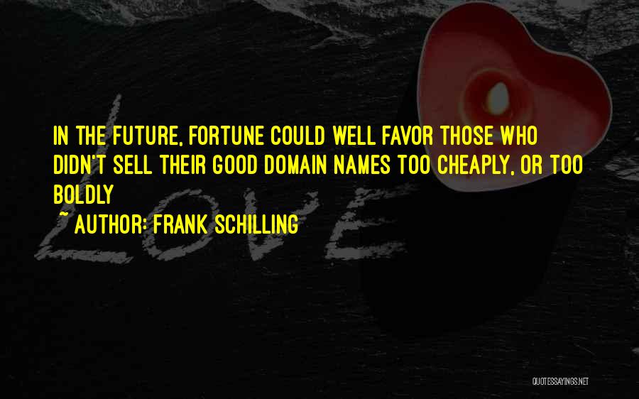 Frank Schilling Quotes: In The Future, Fortune Could Well Favor Those Who Didn't Sell Their Good Domain Names Too Cheaply, Or Too Boldly