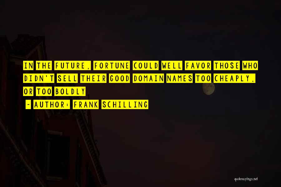 Frank Schilling Quotes: In The Future, Fortune Could Well Favor Those Who Didn't Sell Their Good Domain Names Too Cheaply, Or Too Boldly