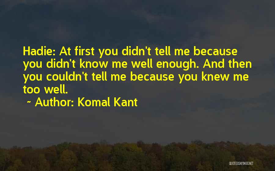 Komal Kant Quotes: Hadie: At First You Didn't Tell Me Because You Didn't Know Me Well Enough. And Then You Couldn't Tell Me
