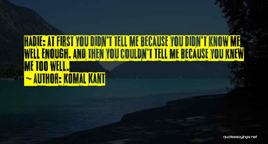 Komal Kant Quotes: Hadie: At First You Didn't Tell Me Because You Didn't Know Me Well Enough. And Then You Couldn't Tell Me