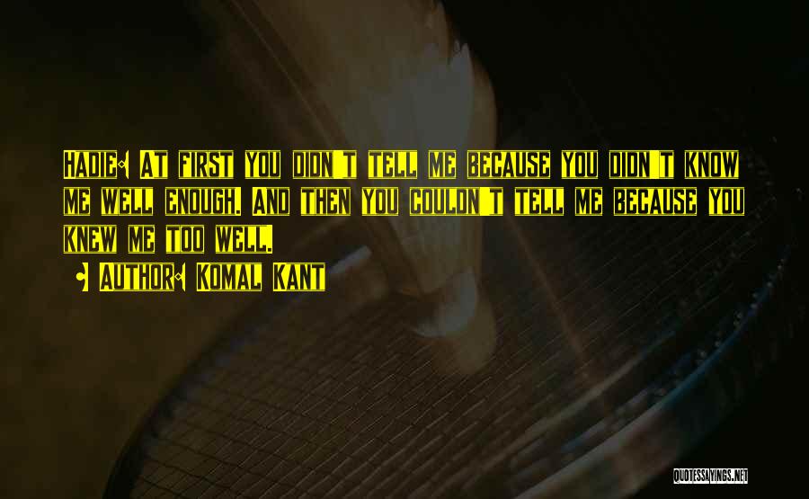 Komal Kant Quotes: Hadie: At First You Didn't Tell Me Because You Didn't Know Me Well Enough. And Then You Couldn't Tell Me