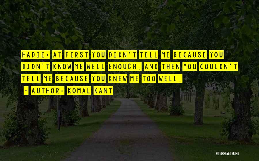 Komal Kant Quotes: Hadie: At First You Didn't Tell Me Because You Didn't Know Me Well Enough. And Then You Couldn't Tell Me