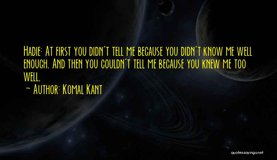 Komal Kant Quotes: Hadie: At First You Didn't Tell Me Because You Didn't Know Me Well Enough. And Then You Couldn't Tell Me
