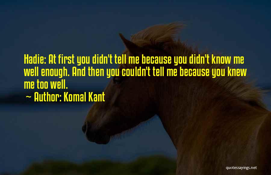 Komal Kant Quotes: Hadie: At First You Didn't Tell Me Because You Didn't Know Me Well Enough. And Then You Couldn't Tell Me
