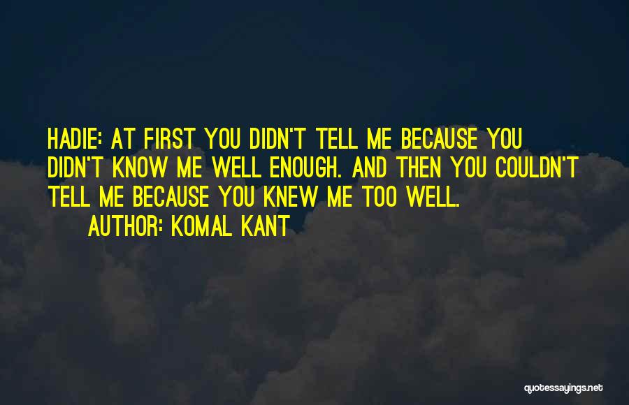 Komal Kant Quotes: Hadie: At First You Didn't Tell Me Because You Didn't Know Me Well Enough. And Then You Couldn't Tell Me