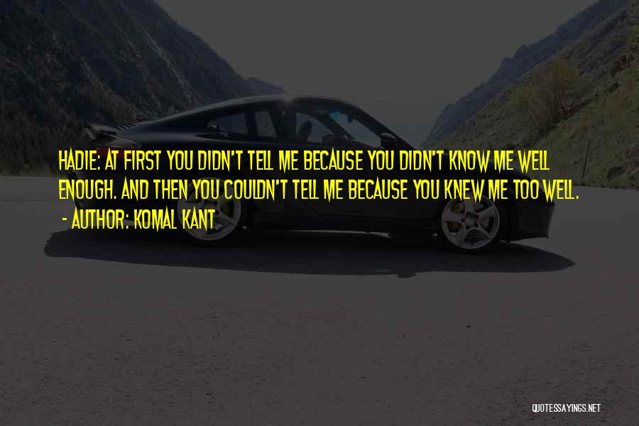 Komal Kant Quotes: Hadie: At First You Didn't Tell Me Because You Didn't Know Me Well Enough. And Then You Couldn't Tell Me