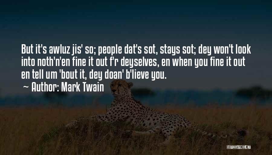 Mark Twain Quotes: But It's Awluz Jis' So; People Dat's Sot, Stays Sot; Dey Won't Look Into Noth'n'en Fine It Out F'r Deyselves,